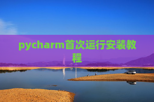pycharm首次运行安装教程 pycharm首次运行安装教程